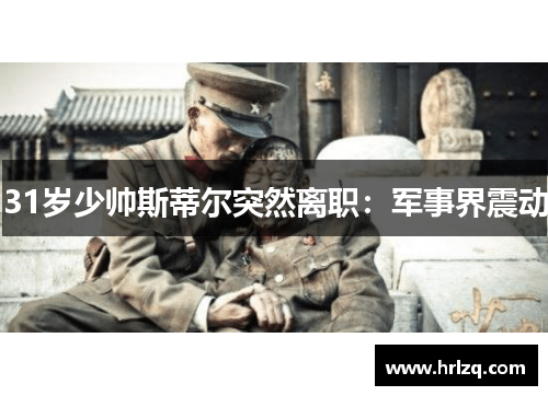 31岁少帅斯蒂尔突然离职：军事界震动