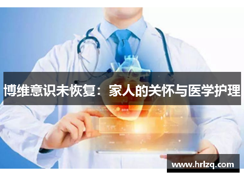 博维意识未恢复：家人的关怀与医学护理