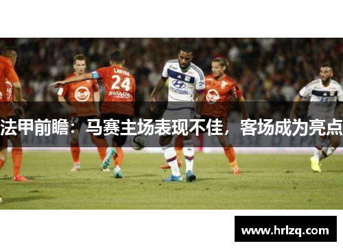 法甲前瞻：马赛主场表现不佳，客场成为亮点